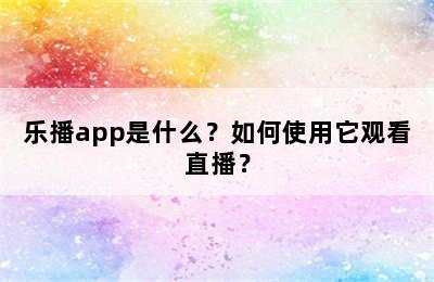 乐播app是什么？如何使用它观看直播？