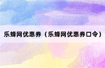 乐蜂网优惠券（乐蜂网优惠券口令）