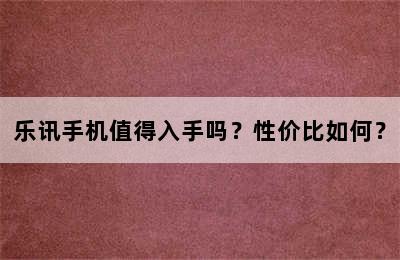 乐讯手机值得入手吗？性价比如何？