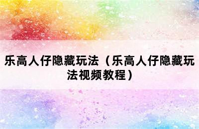 乐高人仔隐藏玩法（乐高人仔隐藏玩法视频教程）