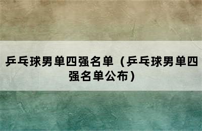 乒乓球男单四强名单（乒乓球男单四强名单公布）