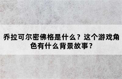 乔拉可尔密佛格是什么？这个游戏角色有什么背景故事？