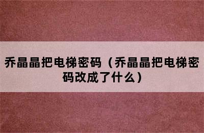 乔晶晶把电梯密码（乔晶晶把电梯密码改成了什么）