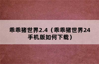 乖乖猪世界2.4（乖乖猪世界24手机版如何下载）