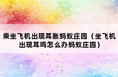 乘坐飞机出现耳胀蚂蚁庄园（坐飞机出现耳鸣怎么办蚂蚁庄园）