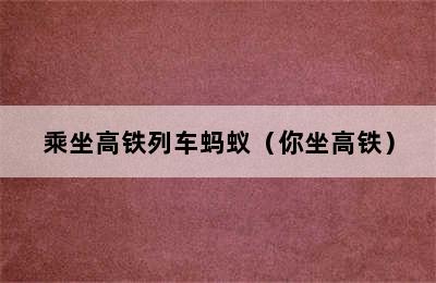 乘坐高铁列车蚂蚁（你坐高铁）