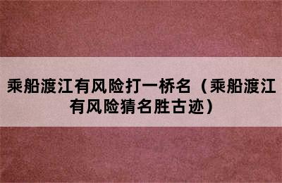 乘船渡江有风险打一桥名（乘船渡江有风险猜名胜古迹）