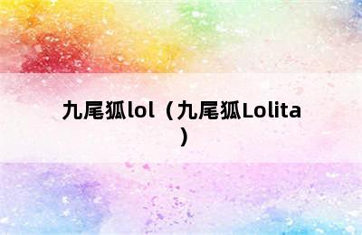 九尾狐lol（九尾狐Lolita）