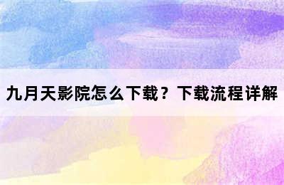 九月天影院怎么下载？下载流程详解