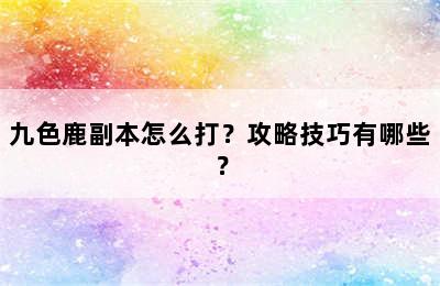 九色鹿副本怎么打？攻略技巧有哪些？