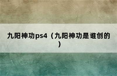 九阳神功ps4（九阳神功是谁创的）