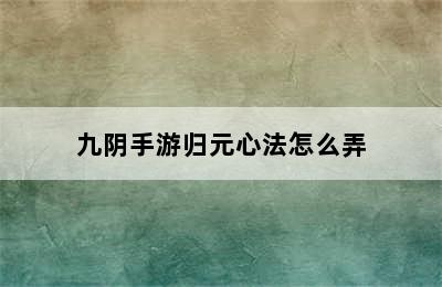 九阴手游归元心法怎么弄