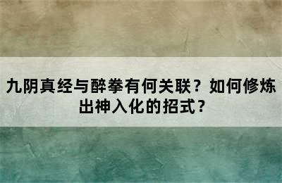 九阴真经与醉拳有何关联？如何修炼出神入化的招式？