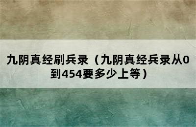 九阴真经刷兵录（九阴真经兵录从0到454要多少上等）