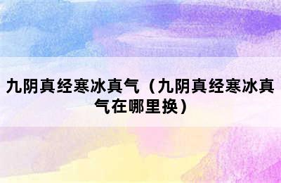 九阴真经寒冰真气（九阴真经寒冰真气在哪里换）