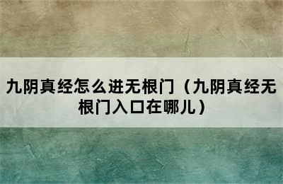 九阴真经怎么进无根门（九阴真经无根门入口在哪儿）