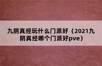 九阴真经玩什么门派好（2021九阴真经哪个门派好pve）