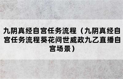 九阴真经自宫任务流程（九阴真经自宫任务流程葵花问世威政九乙直播自宫场景）