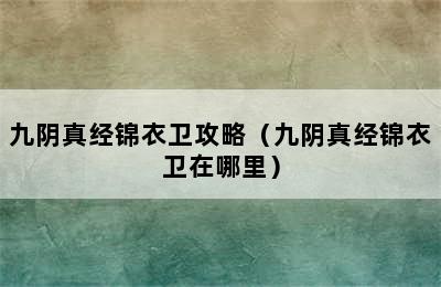 九阴真经锦衣卫攻略（九阴真经锦衣卫在哪里）