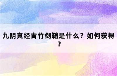 九阴真经青竹剑鞘是什么？如何获得？