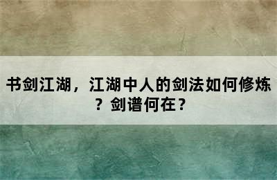 书剑江湖，江湖中人的剑法如何修炼？剑谱何在？