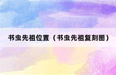 书虫先祖位置（书虫先祖复刻图）