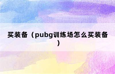 买装备（pubg训练场怎么买装备）