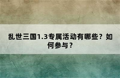 乱世三国1.3专属活动有哪些？如何参与？