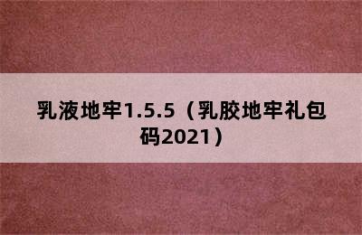 乳液地牢1.5.5（乳胶地牢礼包码2021）