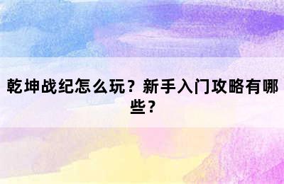 乾坤战纪怎么玩？新手入门攻略有哪些？