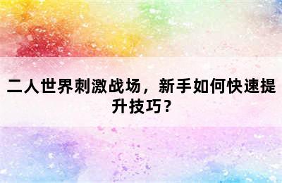 二人世界刺激战场，新手如何快速提升技巧？