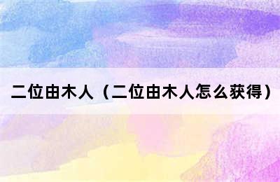 二位由木人（二位由木人怎么获得）