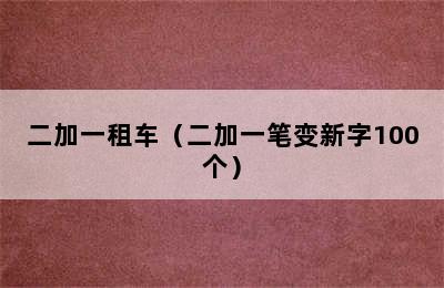 二加一租车（二加一笔变新字100个）