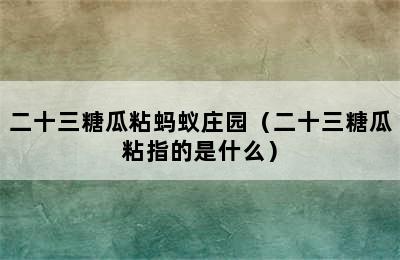 二十三糖瓜粘蚂蚁庄园（二十三糖瓜粘指的是什么）