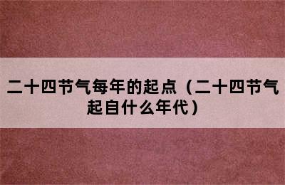 二十四节气每年的起点（二十四节气起自什么年代）