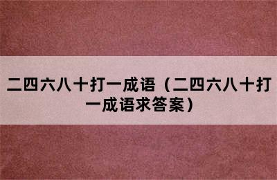 二四六八十打一成语（二四六八十打一成语求答案）