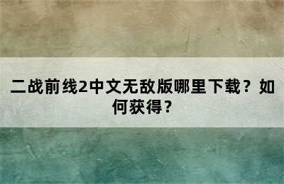 二战前线2中文无敌版哪里下载？如何获得？