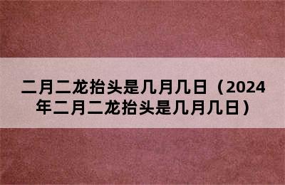 二月二龙抬头是几月几日（2024年二月二龙抬头是几月几日）