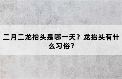 二月二龙抬头是哪一天？龙抬头有什么习俗？