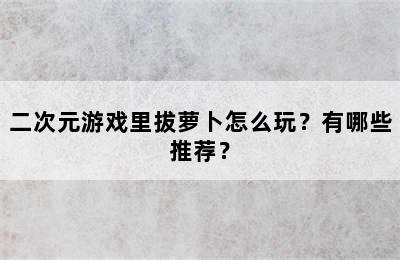 二次元游戏里拔萝卜怎么玩？有哪些推荐？