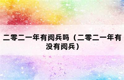 二零二一年有阅兵吗（二零二一年有没有阅兵）