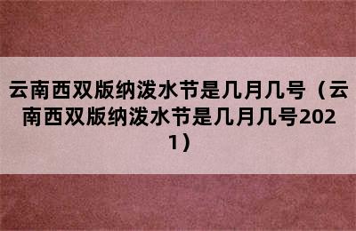 云南西双版纳泼水节是几月几号（云南西双版纳泼水节是几月几号2021）