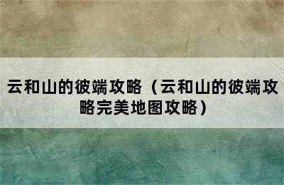 云和山的彼端攻略（云和山的彼端攻略完美地图攻略）