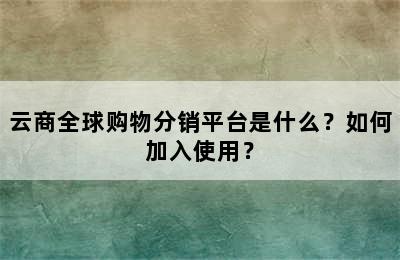 云商全球购物分销平台是什么？如何加入使用？