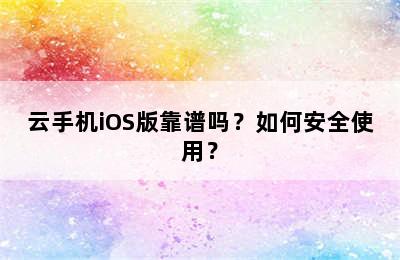 云手机iOS版靠谱吗？如何安全使用？