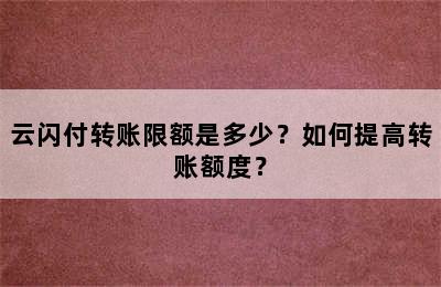 云闪付转账限额是多少？如何提高转账额度？