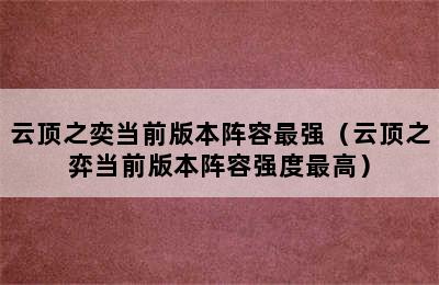 云顶之奕当前版本阵容最强（云顶之弈当前版本阵容强度最高）