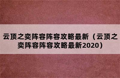 云顶之奕阵容阵容攻略最新（云顶之奕阵容阵容攻略最新2020）