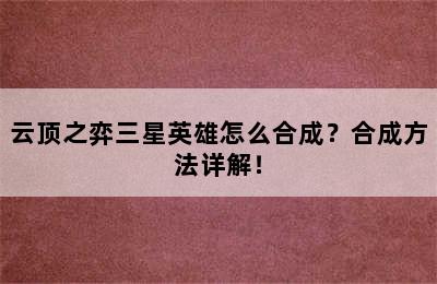 云顶之弈三星英雄怎么合成？合成方法详解！