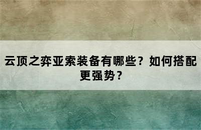 云顶之弈亚索装备有哪些？如何搭配更强势？